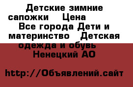 Детские зимние сапожки  › Цена ­ 3 000 - Все города Дети и материнство » Детская одежда и обувь   . Ненецкий АО